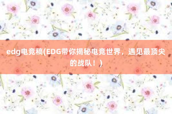 edg电竞稿(EDG带你揭秘电竞世界，遇见最顶尖的战队！)