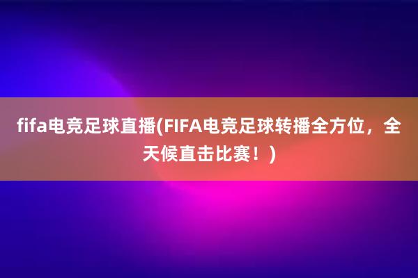 fifa电竞足球直播(FIFA电竞足球转播全方位，全天候直击比赛！)