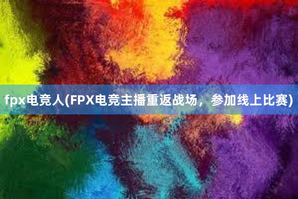 fpx电竞人(FPX电竞主播重返战场，参加线上比赛)