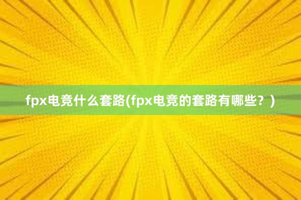 fpx电竞什么套路(fpx电竞的套路有哪些？)