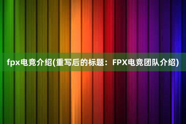 fpx电竞介绍(重写后的标题：FPX电竞团队介绍)