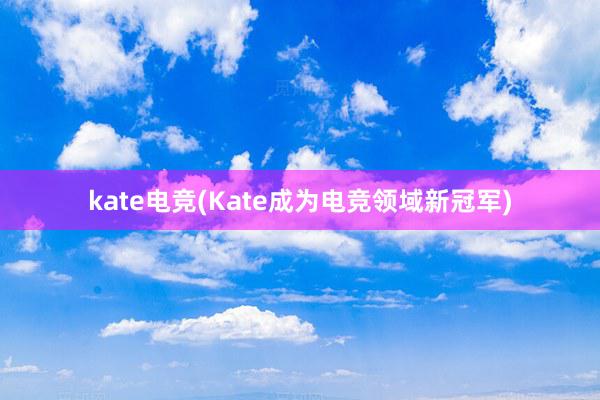 kate电竞(Kate成为电竞领域新冠军)