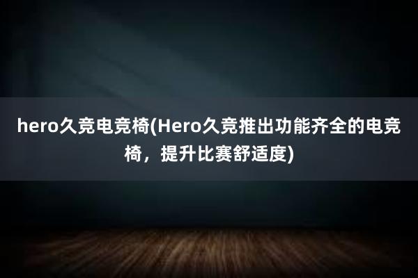 hero久竞电竞椅(Hero久竞推出功能齐全的电竞椅，提升比赛舒适度)