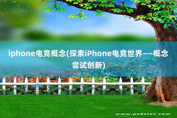 iphone电竞概念(探索iPhone电竞世界——概念尝试创新)