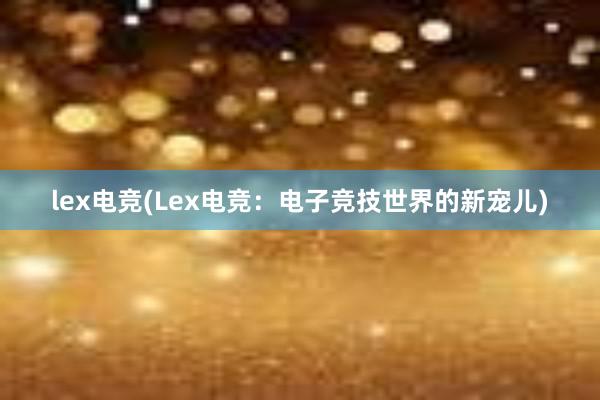 lex电竞(Lex电竞：电子竞技世界的新宠儿)