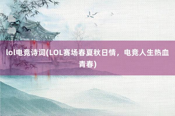 lol电竞诗词(LOL赛场春夏秋日情，电竞人生热血青春)