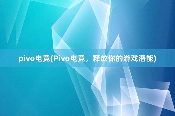 pivo电竞(Pivo电竞，释放你的游戏潜能)