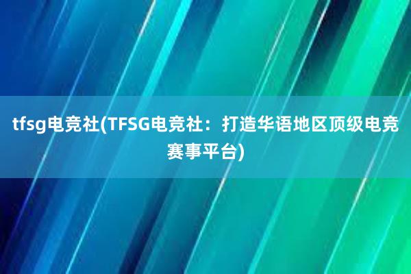 tfsg电竞社(TFSG电竞社：打造华语地区顶级电竞赛事平台)