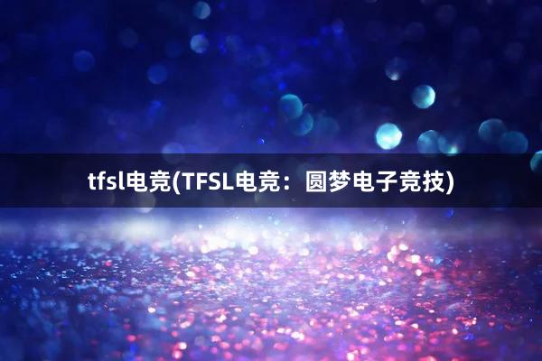 tfsl电竞(TFSL电竞：圆梦电子竞技)