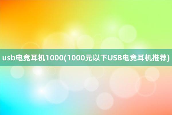 usb电竞耳机1000(1000元以下USB电竞耳机推荐)