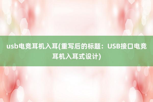 usb电竞耳机入耳(重写后的标题：USB接口电竞耳机入耳式设计)