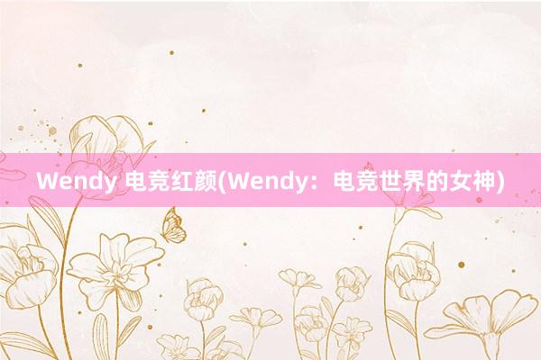 Wendy 电竞红颜(Wendy：电竞世界的女神)