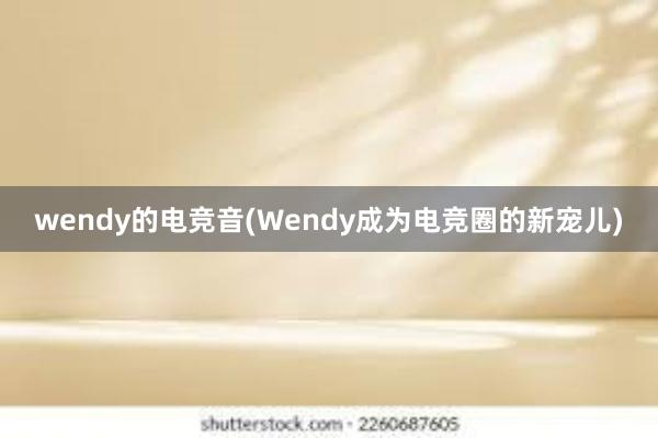 wendy的电竞音(Wendy成为电竞圈的新宠儿)