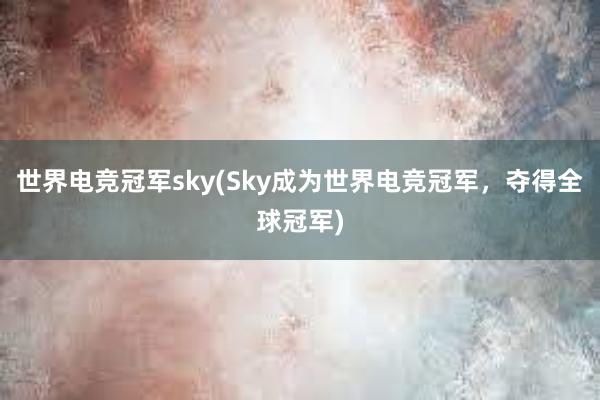 世界电竞冠军sky(Sky成为世界电竞冠军，夺得全球冠军)