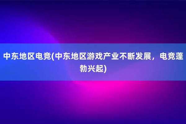 中东地区电竞(中东地区游戏产业不断发展，电竞蓬勃兴起)