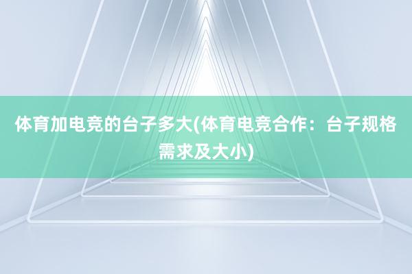 体育加电竞的台子多大(体育电竞合作：台子规格需求及大小)