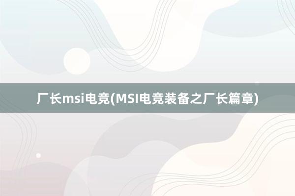 厂长msi电竞(MSI电竞装备之厂长篇章)