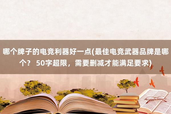 哪个牌子的电竞利器好一点(最佳电竞武器品牌是哪个？ 50字超限，需要删减才能满足要求)