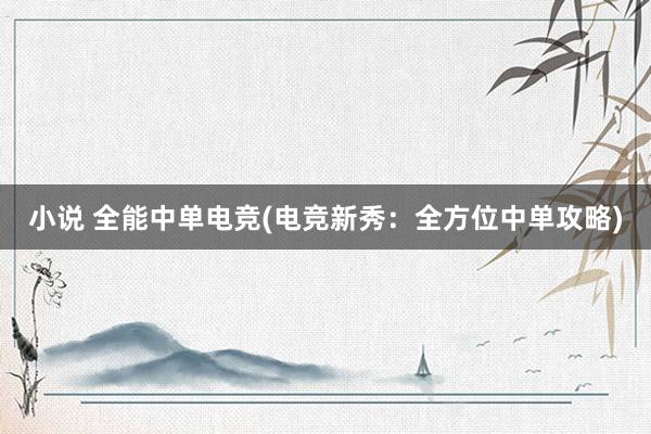 小说 全能中单电竞(电竞新秀：全方位中单攻略)