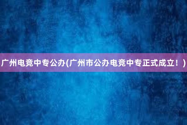 广州电竞中专公办(广州市公办电竞中专正式成立！)