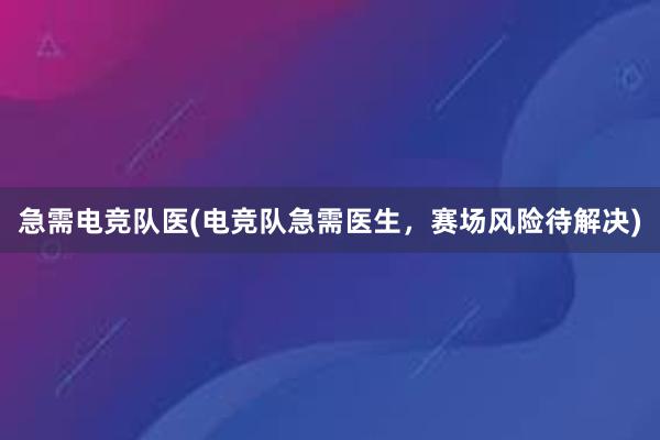 急需电竞队医(电竞队急需医生，赛场风险待解决)