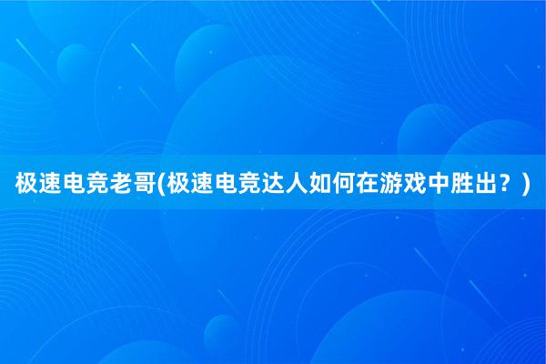 极速电竞老哥(极速电竞达人如何在游戏中胜出？)