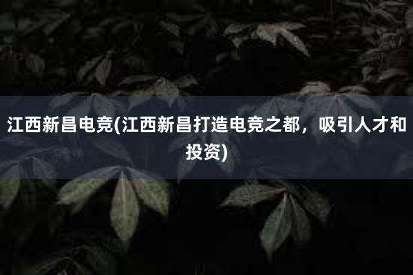 江西新昌电竞(江西新昌打造电竞之都，吸引人才和投资)