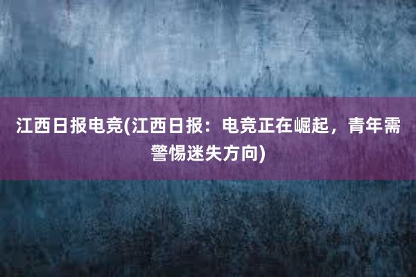 江西日报电竞(江西日报：电竞正在崛起，青年需警惕迷失方向)