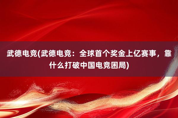 武德电竞(武德电竞：全球首个奖金上亿赛事，靠什么打破中国电竞困局)