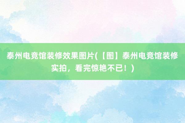 泰州电竞馆装修效果图片(【图】泰州电竞馆装修实拍，看完惊艳不已！)