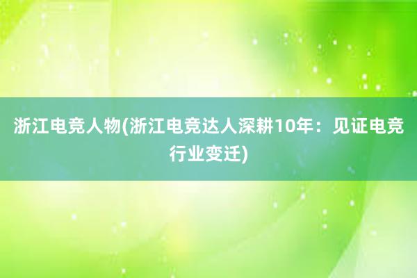 浙江电竞人物(浙江电竞达人深耕10年：见证电竞行业变迁)