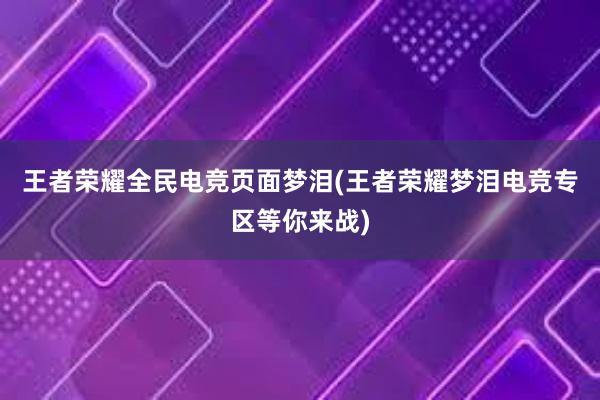 王者荣耀全民电竞页面梦泪(王者荣耀梦泪电竞专区等你来战)