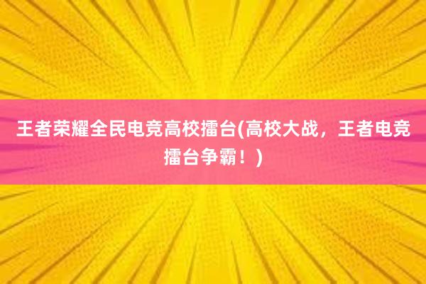 王者荣耀全民电竞高校擂台(高校大战，王者电竞擂台争霸！)