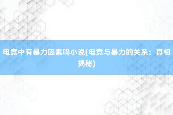 电竞中有暴力因素吗小说(电竞与暴力的关系：真相揭秘)