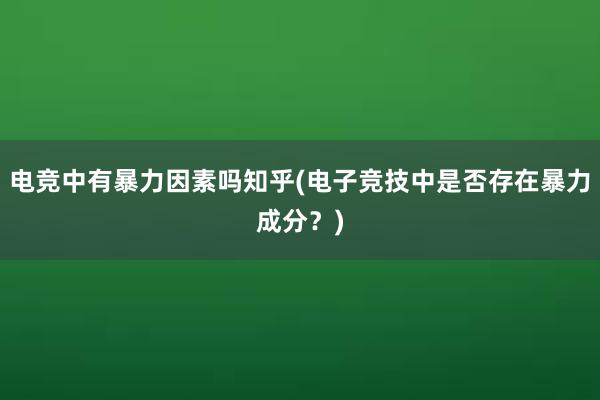 电竞中有暴力因素吗知乎(电子竞技中是否存在暴力成分？)