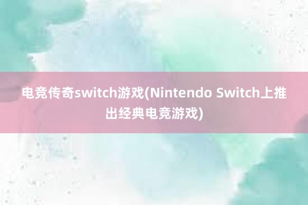 电竞传奇switch游戏(Nintendo Switch上推出经典电竞游戏)