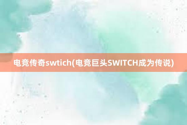 电竞传奇swtich(电竞巨头SWITCH成为传说)