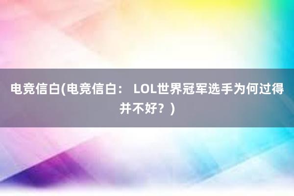 电竞信白(电竞信白： LOL世界冠军选手为何过得并不好？)