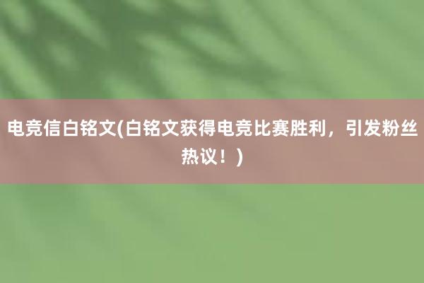 电竞信白铭文(白铭文获得电竞比赛胜利，引发粉丝热议！)