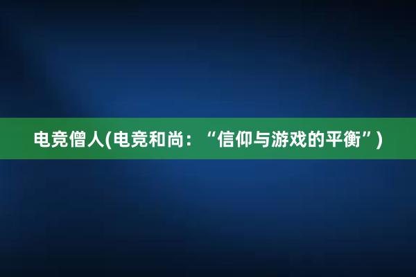 电竞僧人(电竞和尚：“信仰与游戏的平衡”)