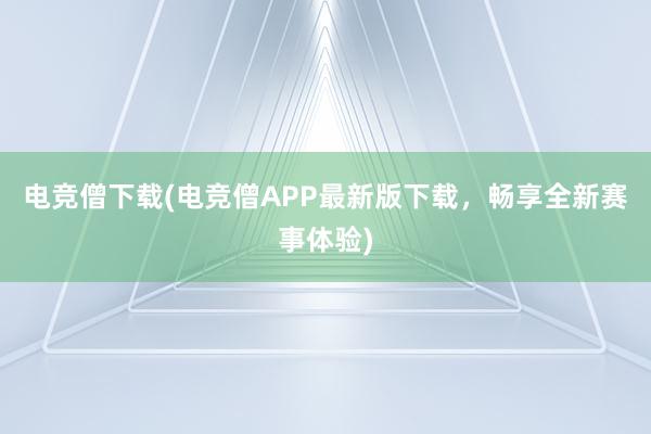 电竞僧下载(电竞僧APP最新版下载，畅享全新赛事体验)