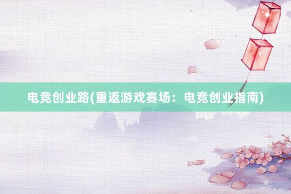 电竞创业路(重返游戏赛场：电竞创业指南)