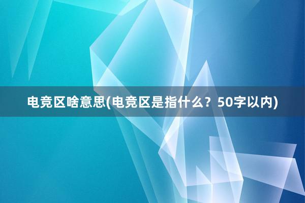 电竞区啥意思(电竞区是指什么？50字以内)