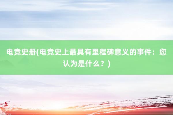 电竞史册(电竞史上最具有里程碑意义的事件：您认为是什么？)