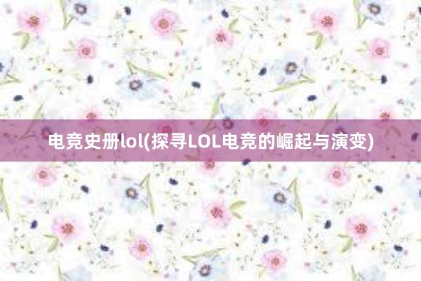 电竞史册lol(探寻LOL电竞的崛起与演变)