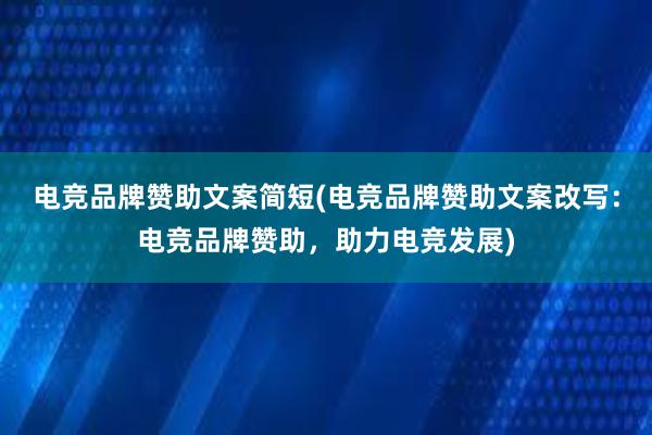 电竞品牌赞助文案简短(电竞品牌赞助文案改写：电竞品牌赞助，助力电竞发展)