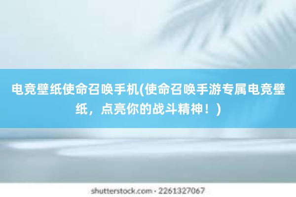 电竞壁纸使命召唤手机(使命召唤手游专属电竞壁纸，点亮你的战斗精神！)