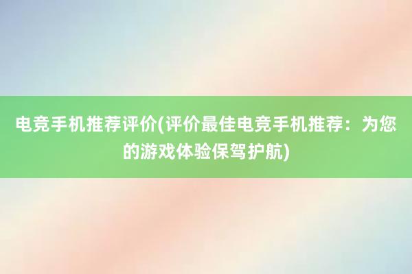 电竞手机推荐评价(评价最佳电竞手机推荐：为您的游戏体验保驾护航)