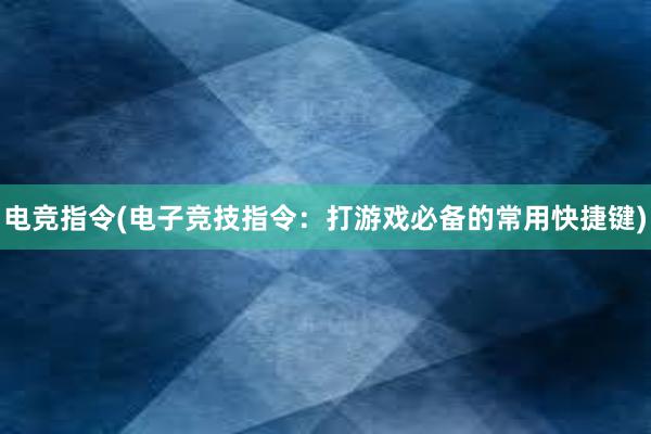 电竞指令(电子竞技指令：打游戏必备的常用快捷键)