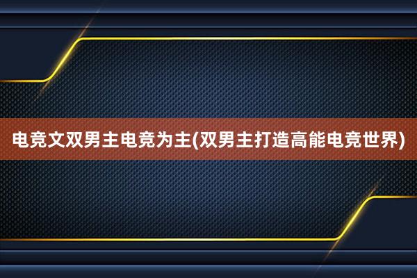 电竞文双男主电竞为主(双男主打造高能电竞世界)